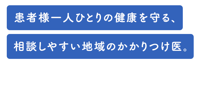 患者様一人ひとりの健康を守る、相談しやすい地域のかかりつけ医。